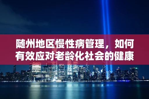 随州地区慢性病管理，如何有效应对老龄化社会的健康挑战？