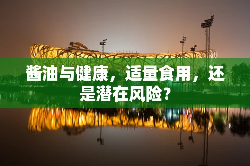 酱油与健康，适量食用，还是潜在风险？