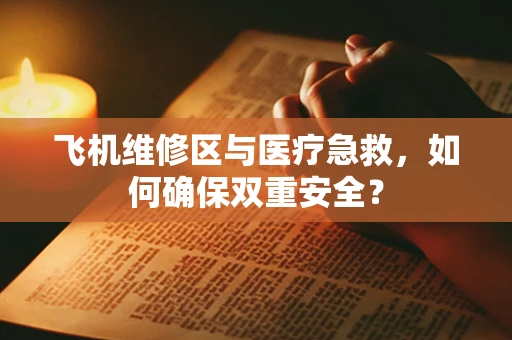 飞机维修区与医疗急救，如何确保双重安全？