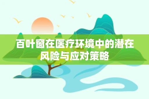 百叶窗在医疗环境中的潜在风险与应对策略