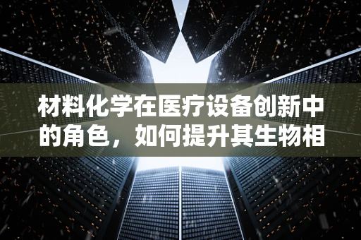 材料化学在医疗设备创新中的角色，如何提升其生物相容性与耐用性？
