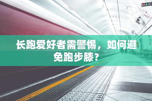 长跑爱好者需警惕，如何避免跑步膝？