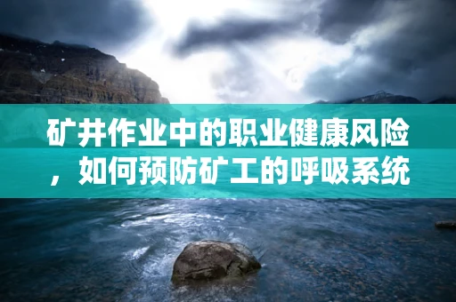 矿井作业中的职业健康风险，如何预防矿工的呼吸系统损伤？