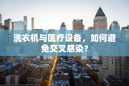 洗衣机与医疗设备，如何避免交叉感染？