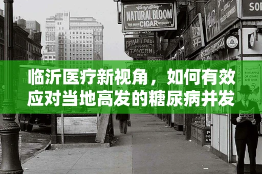 临沂医疗新视角，如何有效应对当地高发的糖尿病并发症？