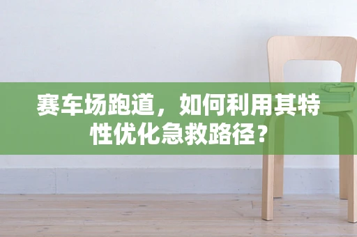 赛车场跑道，如何利用其特性优化急救路径？