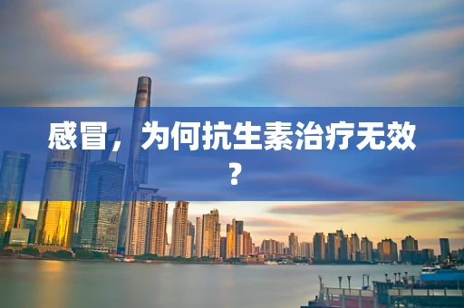 感冒，为何抗生素治疗无效？