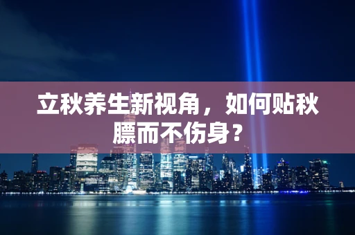 立秋养生新视角，如何贴秋膘而不伤身？