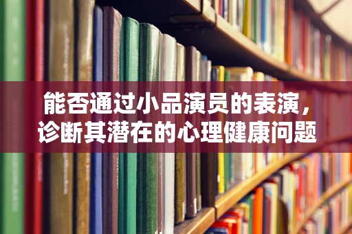 能否通过小品演员的表演，诊断其潜在的心理健康问题？