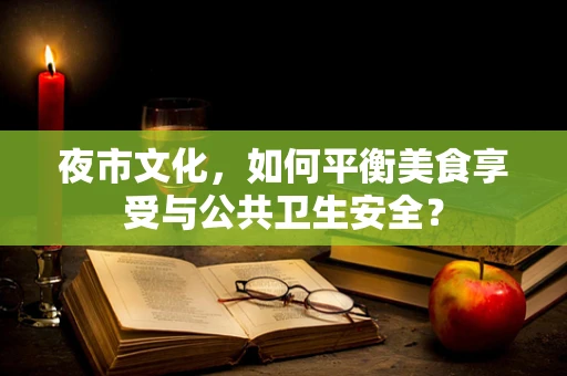 夜市文化，如何平衡美食享受与公共卫生安全？