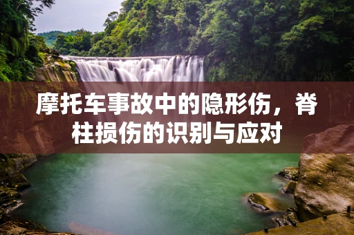 摩托车事故中的隐形伤，脊柱损伤的识别与应对