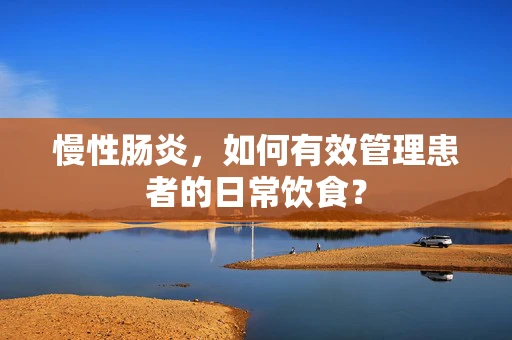 慢性肠炎，如何有效管理患者的日常饮食？