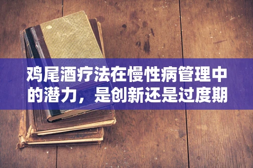 鸡尾酒疗法在慢性病管理中的潜力，是创新还是过度期待？