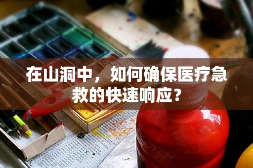 在山洞中，如何确保医疗急救的快速响应？