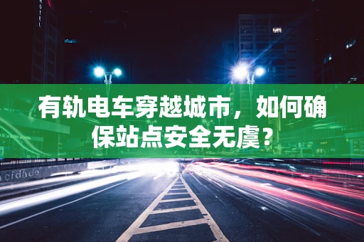 有轨电车穿越城市，如何确保站点安全无虞？
