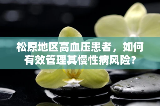 松原地区高血压患者，如何有效管理其慢性病风险？