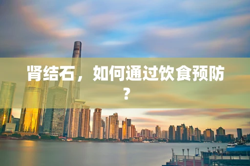 肾结石，如何通过饮食预防？