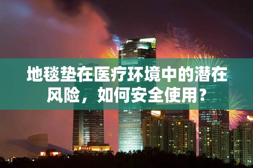 地毯垫在医疗环境中的潜在风险，如何安全使用？