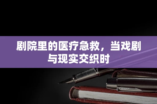 剧院里的医疗急救，当戏剧与现实交织时