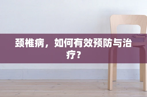 颈椎病，如何有效预防与治疗？