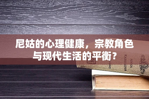 尼姑的心理健康，宗教角色与现代生活的平衡？