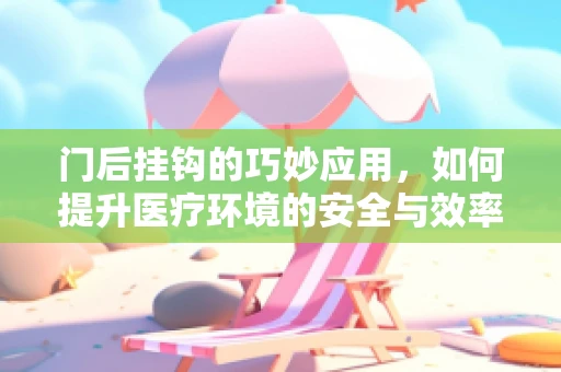 门后挂钩的巧妙应用，如何提升医疗环境的安全与效率？