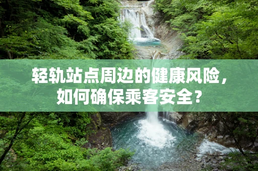 轻轨站点周边的健康风险，如何确保乘客安全？