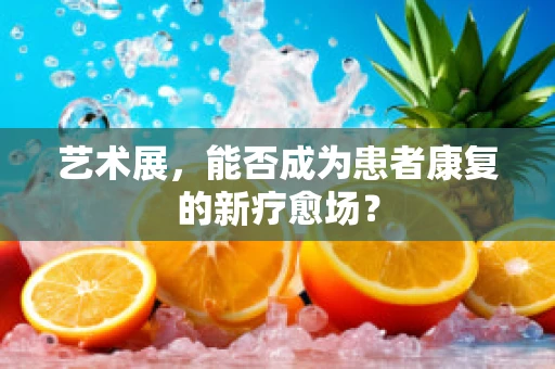 艺术展，能否成为患者康复的新疗愈场？