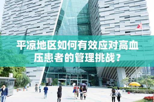 平凉地区如何有效应对高血压患者的管理挑战？