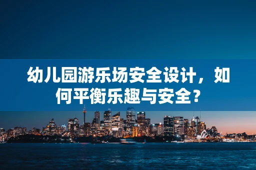 幼儿园游乐场安全设计，如何平衡乐趣与安全？