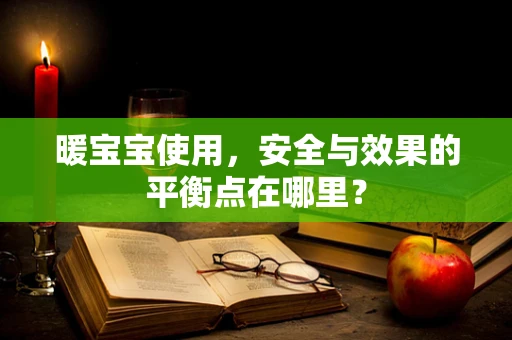 暖宝宝使用，安全与效果的平衡点在哪里？