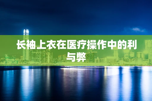 长袖上衣在医疗操作中的利与弊