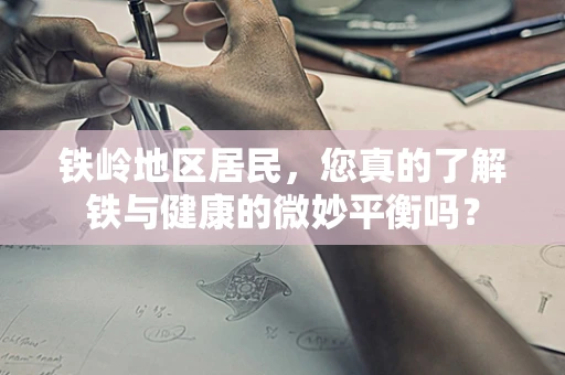 铁岭地区居民，您真的了解铁与健康的微妙平衡吗？