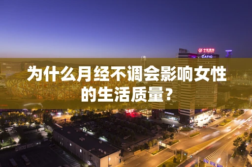 为什么月经不调会影响女性的生活质量？