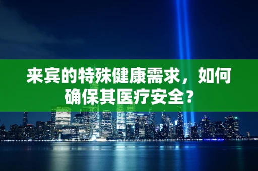 来宾的特殊健康需求，如何确保其医疗安全？