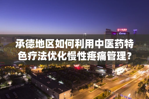 承德地区如何利用中医药特色疗法优化慢性疼痛管理？