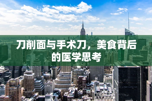 刀削面与手术刀，美食背后的医学思考