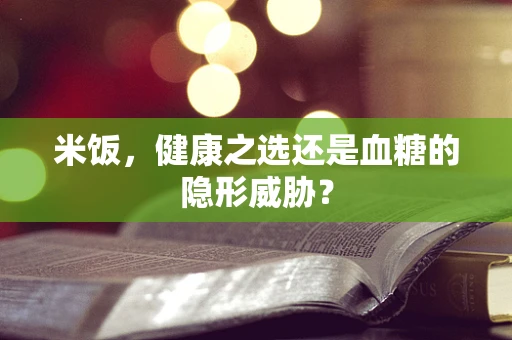米饭，健康之选还是血糖的隐形威胁？