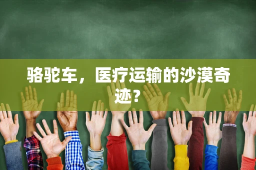 骆驼车，医疗运输的沙漠奇迹？