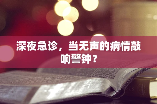 深夜急诊，当无声的病情敲响警钟？