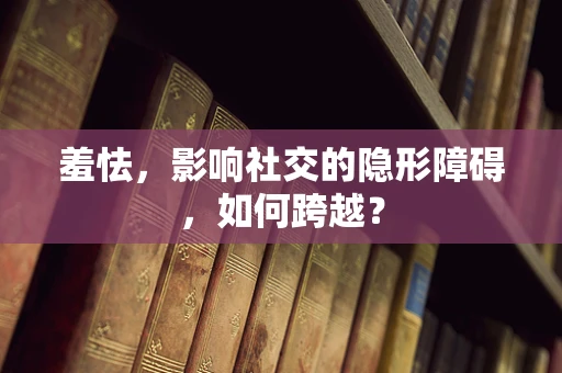 羞怯，影响社交的隐形障碍，如何跨越？