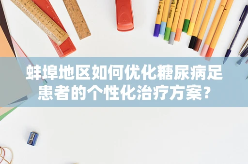 蚌埠地区如何优化糖尿病足患者的个性化治疗方案？