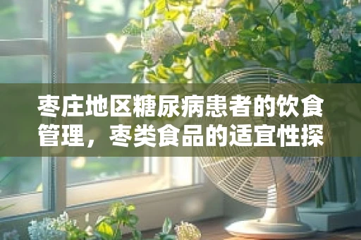 枣庄地区糖尿病患者的饮食管理，枣类食品的适宜性探讨