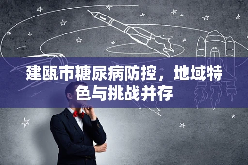 建瓯市糖尿病防控，地域特色与挑战并存