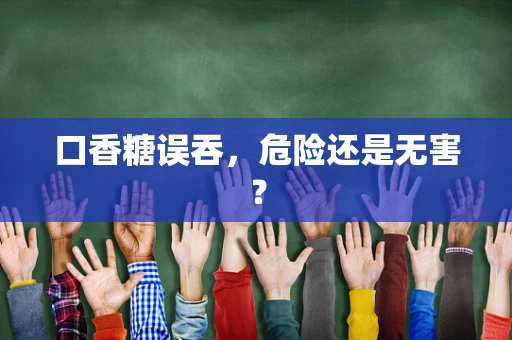 口香糖误吞，危险还是无害？