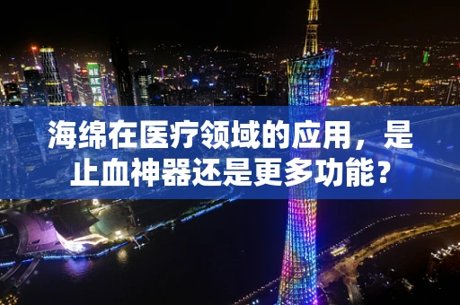 海绵在医疗领域的应用，是止血神器还是更多功能？