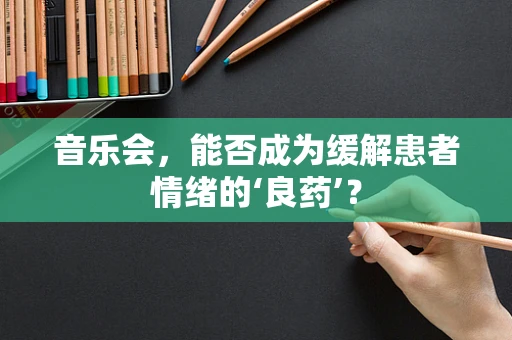 音乐会，能否成为缓解患者情绪的‘良药’？