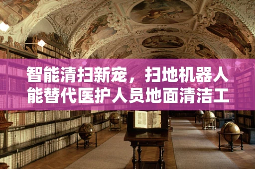 智能清扫新宠，扫地机器人能替代医护人员地面清洁工作吗？