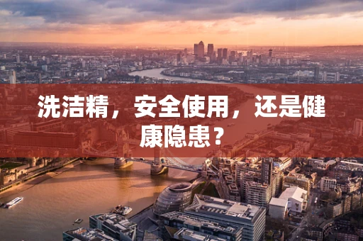 洗洁精，安全使用，还是健康隐患？