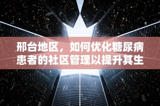 邢台地区，如何优化糖尿病患者的社区管理以提升其生活质量？